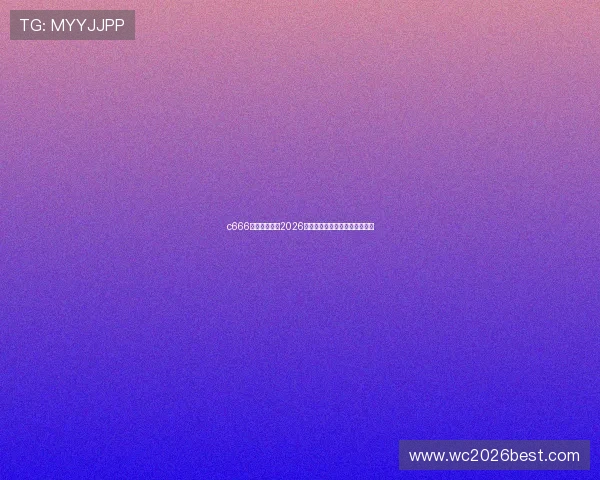 c666体育全面解析2026世界杯赛程安排与精彩赛事回顾